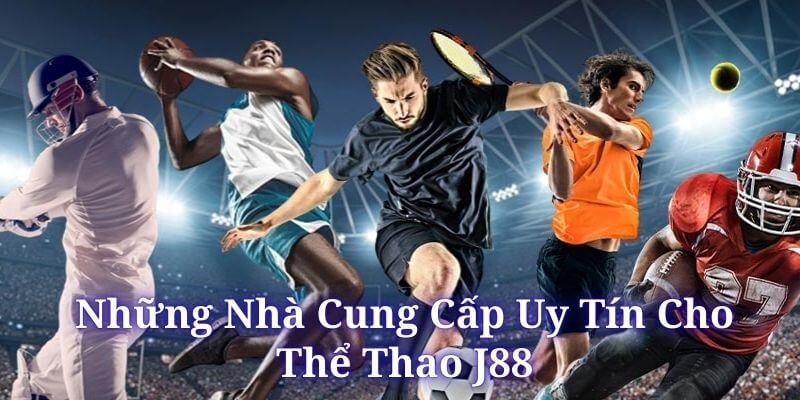 Thể thao J88 cộng tác với những nhà cung cấp uy tín nhất