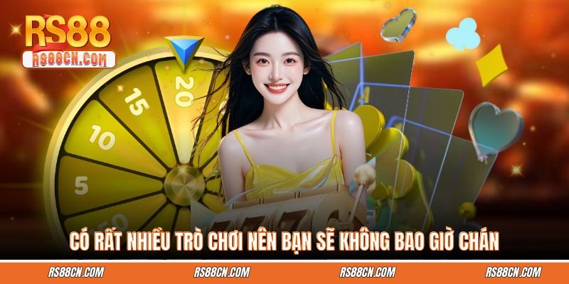 Có rất nhiều trò chơi nên bạn sẽ không bao giờ chán